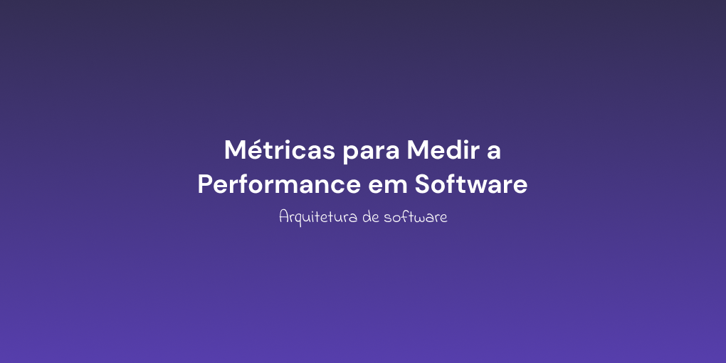 Métricas para Medir a Performance em Software