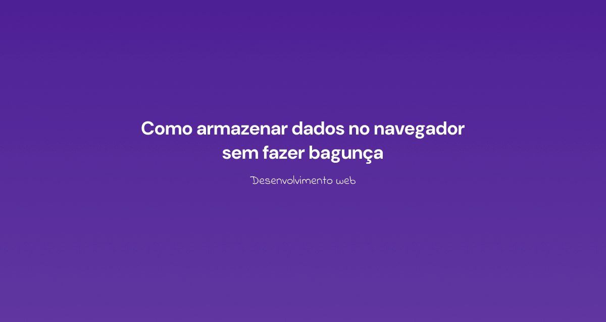 Como armazenar dados no navegador sem fazer bagunça